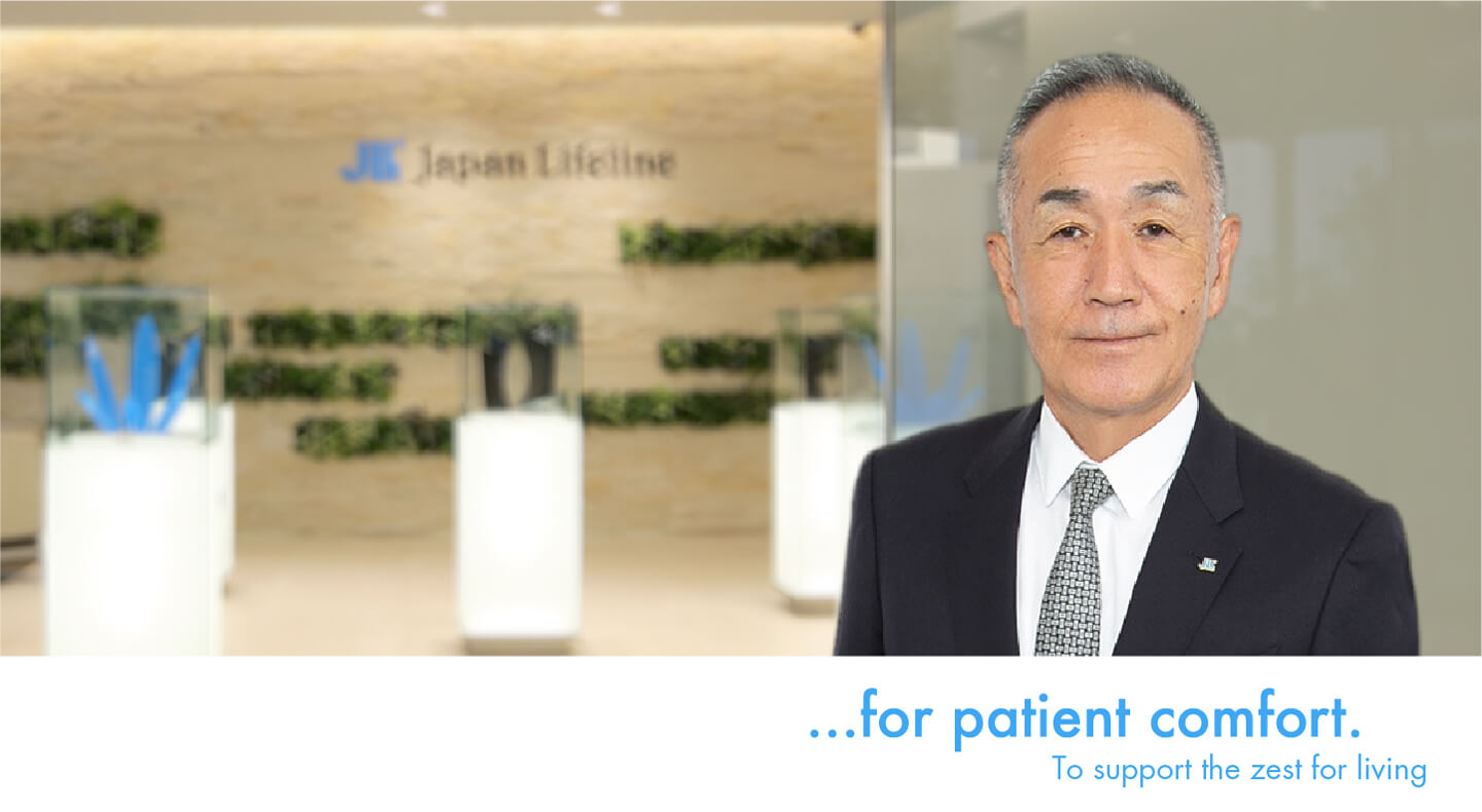 ...for patient comfort. To support the zest for living President and CEO Keisuke Suzuki